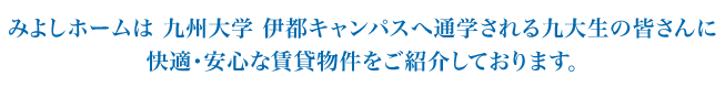 みよしホームは 九州大学 伊都キャンパスへ通学される九大生の皆さんに 快適・安心な賃貸物件をご紹介しております。